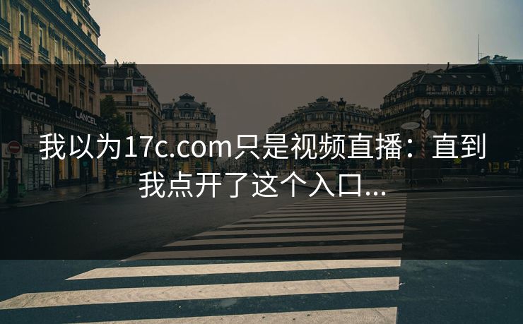 我以为17c.com只是视频直播：直到我点开了这个入口...
